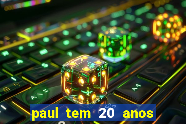 paul tem 20 anos de idade. a idade dele